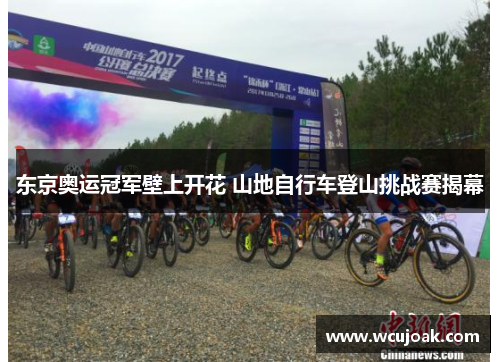 东京奥运冠军壁上开花 山地自行车登山挑战赛揭幕