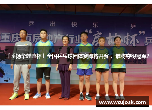 「季扬华蝉鸣杯」全国乒乓球团体赛即将开赛 ，谁将夺得冠军？