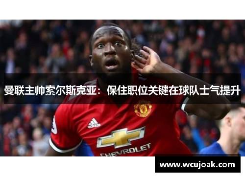 曼联主帅索尔斯克亚：保住职位关键在球队士气提升