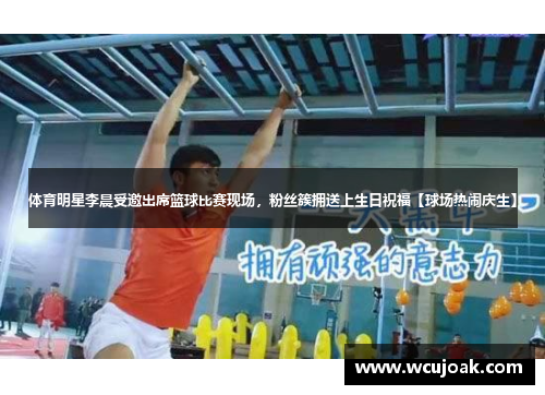 体育明星李晨受邀出席篮球比赛现场，粉丝簇拥送上生日祝福【球场热闹庆生】